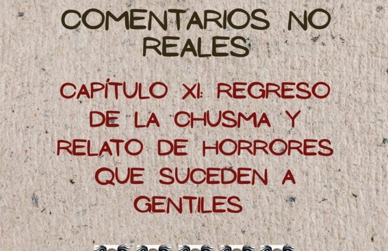 REGRESO DE LA CHUSMA Y RELATO DE HORRORES QUE SUCEDEN A LOS GENTILES